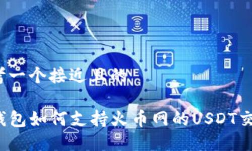 思考一个接近且的

TP钱包如何支持火币网的USDT交易？