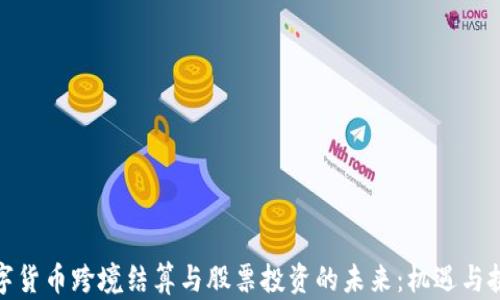 
数字货币跨境结算与股票投资的未来：机遇与挑战