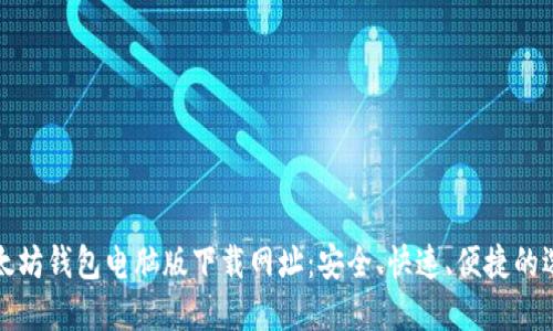 以太坊钱包电脑版下载网址：安全、快速、便捷的选择
