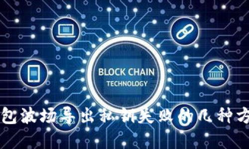 解决TP钱包波场导出私钥失败的几种方法与技巧