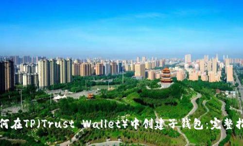 如何在TP（Trust Wallet）中创建子钱包：完整指南