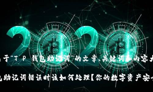 以下是关于“T P 钱包助记词”的文章、关键词和内容大纲示例：

T P 钱包助记词错误时该如何处理？你的数字资产安全指南