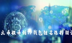 如何解决火币提币到TP钱包链名选择错误的问题？