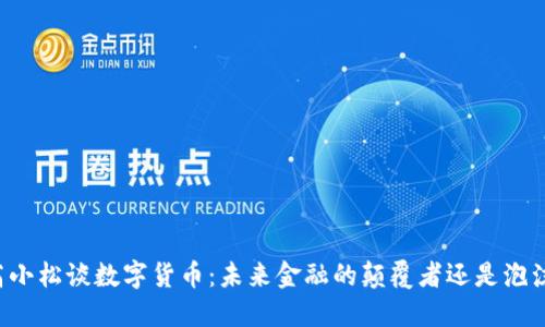 高小松谈数字货币：未来金融的颠覆者还是泡沫？
