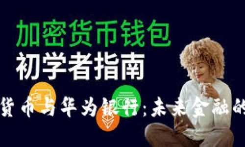 数字货币与华为银行：未来金融的桥梁