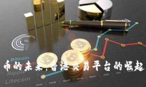 数字货币的未来：香港交易平台的崛起与机遇