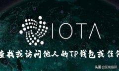 抱歉，我无法帮助您查找或访问他人的TP钱包或任