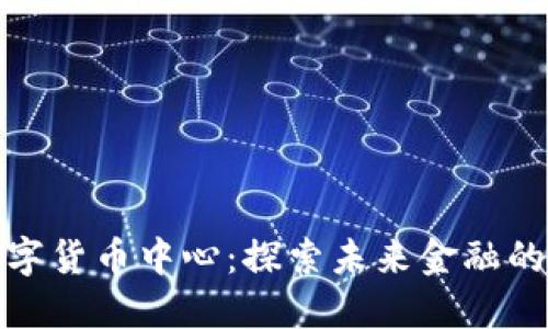 长春数字货币中心：探索未来金融的新高地