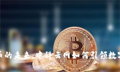 探索数字货币的未来：中科云网如何引领数字资产新时代