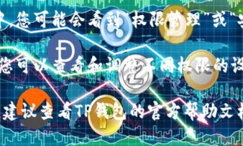 要进入TP钱包的权限管理，您可以按照以下步骤进行操作：

1. **打开TP钱包应用**：在您的设备上找到TP钱包的应用图标，点击打开。

2. **登录您的账户**：如果您尚未登录，请输入您的账户信息（如用户名和密码）进行登录。

3. **进入设置**：通常在主界面，您会看到一个“设置”图标，通常是一个齿轮或类似的标志。点击该图标。

4. **找到权限管理**：在设置菜单中，您可能会看到“权限管理”或“安全设置”的选项。点击这个选项。

5. **管理权限**：在权限管理页面，您可以查看和调整不同权限的设置，比如应用权限、资金权限等。

如果您在使用过程中遇到任何问题，建议查看TP钱包的官方帮助文档或联系客服以获得更详细的指导。