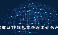 如何解决TP钱包薄饼打不开的问题？