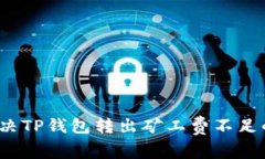 如何解决TP钱包转出矿工费不足的问题？