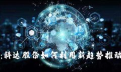 数字货币：科达股份如何利用新趋势推动行业革