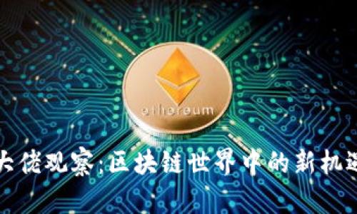 TP钱包大佬观察：区块链世界中的新机遇与挑战