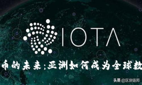 探索数字货币的未来：亚洲如何成为全球数字货币中心