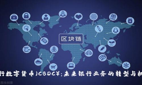 央行数字货币（CBDC）：未来银行业务的转型与机遇